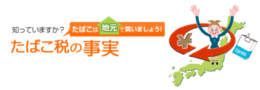 知っていますか?たばこ税の事実 たばこは地元で買いましょう!
