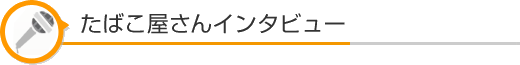 たばこ屋さんインタビュー