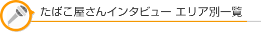 たばこ屋さんインタビュー エリア別一覧