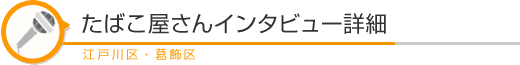 たばこ屋さんインタビュー詳細 江戸川葛飾エリア