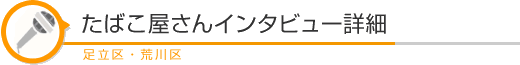 たばこ屋さんインタビュー詳細 足立荒川エリア