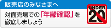 販売店のみなさまへ 対面売り場での年齢確認を徹底しましょう