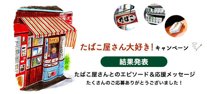 たばこ屋さん大好きキャンペーン 結果発表 たくさんのエピソードやご意見ありがとうございました！