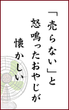 「売らない」と　怒鳴ったおやじが　懐かしい