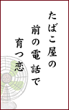 たばこ屋の　前の電話で　育つ恋